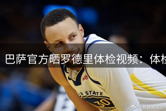 巴萨官方晒罗德里体检视频：体检通过