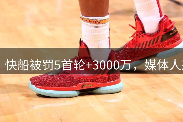 快船被罚5首轮+3000万，媒体人怒斥小卡：史上最伤球队之人