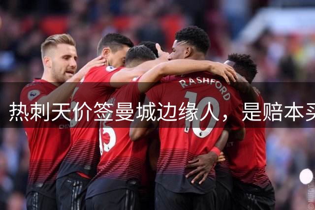 热刺天价签曼城边缘人，是赔本买卖还是明智之选？