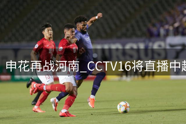 申花再战河南 CCTV16将直播中超焦点对决