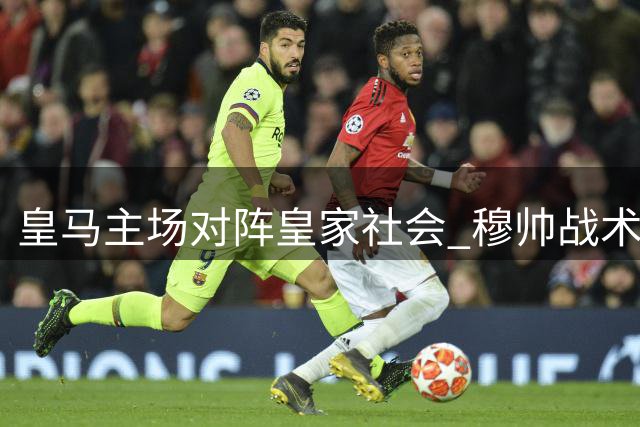 皇马主场对阵皇家社会 穆帅战术能否再显神威？