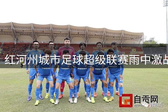 红河州城市足球超级联赛雨中激战 B组赛事精彩纷呈