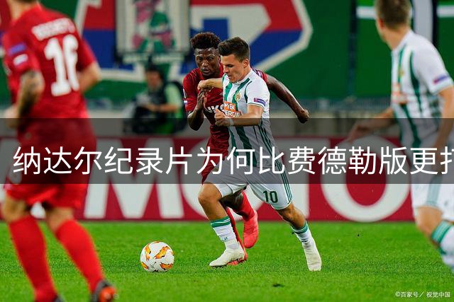 纳达尔纪录片为何比费德勒版更打动人心