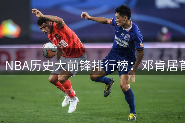 NBA历史大前锋排行榜：邓肯居首 马龙加内特紧随其后